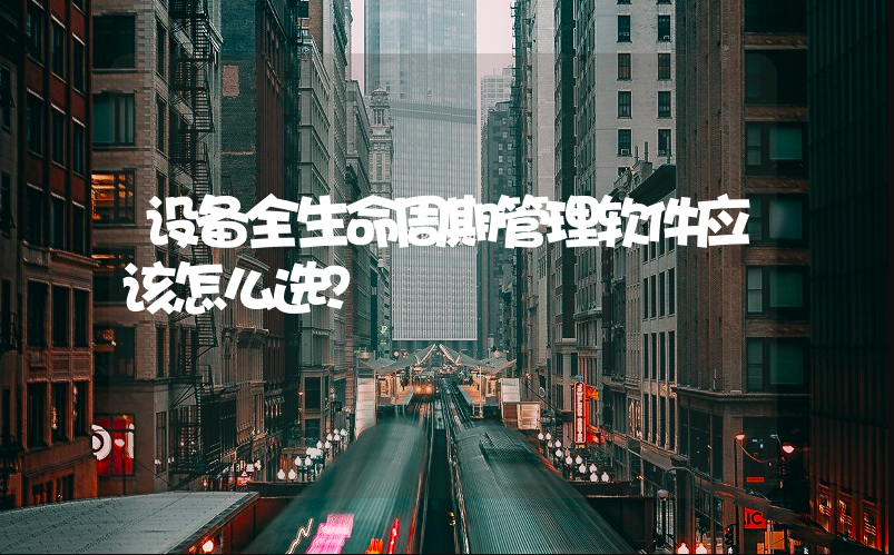 设备全生命周期管理软件怎么选？