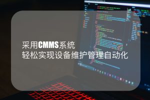 采用CMMS系统轻松实现设备维护管理自动化-