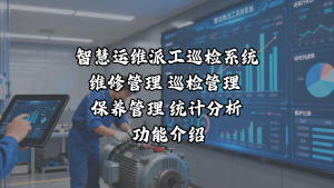 智慧运维派工巡检系统 维修管理 巡检管理 保养管理 统计分析 功能介绍