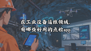 在工业设备运维领域，有哪些好用的点检App？