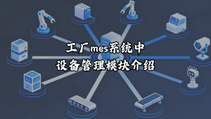 工厂MES系统中设备管理模块介绍