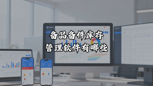 备品备件库存管理软件有哪些？