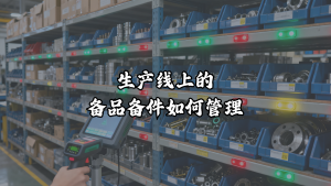 生产线上的备品备件如何管理？