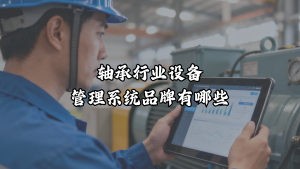 轴承行业设备管理系统品牌有哪些？