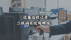 设备巡检记录二维码系统有哪些？