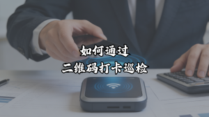 如何通过二维码打卡巡检